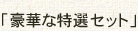 「豪華な特選セット」