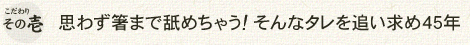 こだわりその壱 思わず箸まで舐めちゃう！ そんなタレを追い求め45年