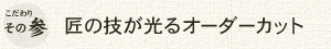 こだわりその参 匠の技が光るオーダーカット